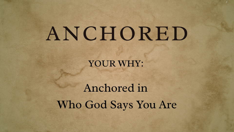 Anchored Your Why: Anchored in Who God Says You Are